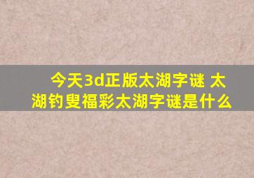 今天3d正版太湖字谜 太湖钓叟福彩太湖字谜是什么